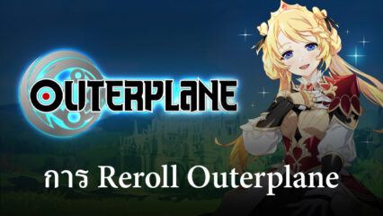 คู่มือการ Reroll Outerplane เริ่มต้นที่ดีที่สุดในการเปิดตัวทั่วโลก