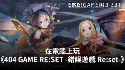 如何使用BlueStacks在電腦上玩角色扮演手遊《404 GAME RE:SET -錯誤遊戲 Re:set-》