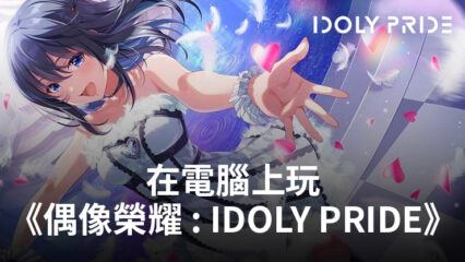 如何使用BlueStacks在電腦上玩角色扮演手遊《偶像榮耀 : IDOLY PRIDE》