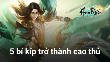 5 bí kíp dành cho bạn nếu muốn thành cao thủ trong Hoa Kiếm Mobile