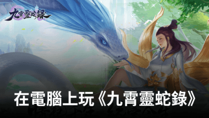 如何使用BlueStacks在電腦上遊玩修仙RPG手遊《九霄靈蛇錄》