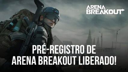 O pré-registro do FPS Tático “Arena Breakout” está aberto — Lançamento global esperado para julho de 2023