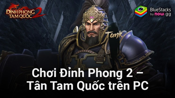 Cùng chơi Đỉnh Phong 2 – Tân Tam Quốc trên PC với BlueStacks