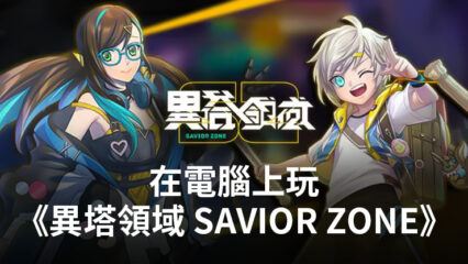 如何使用BlueStacks在電腦上玩動作類手遊《異塔領域 Savior Zone》