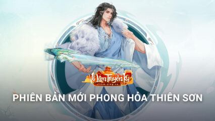 Võ Lâm Truyền Kỳ Mobile: Giang hồ chiến loạn cùng phiên bản mới Phong Hỏa Thiên Sơn