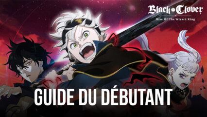 Guide du Débutant pour Black Clover M – Explication des Mécaniques de Combat, des Système de Gacha et des  Rôles des Personnages