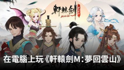 如何使用BlueStacks在電腦上玩角色扮演手遊《軒轅劍M：夢回雲山》