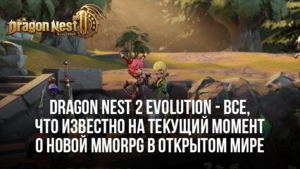 Dragon Nest 2: Evolution — Все, что известно на текущий момент о новой MMORPG в открытом мире