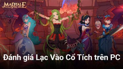 Đánh giá Lạc Vào Cổ Tích trên PC: Bối cảnh mới lạ hấp dẫn, nội dung phong phú