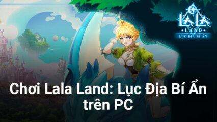 Trải nghiệm Lala Land: Lục Địa Bí Ẩn trên PC cùng BlueStacks