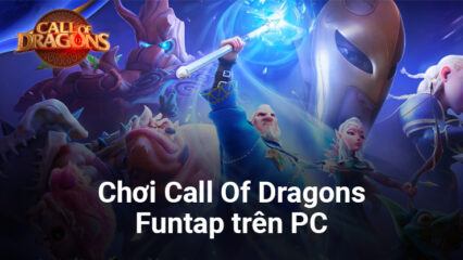 Cùng chơi siêu phẩm Call Of Dragons – Funtap trên PC với BlueStacks