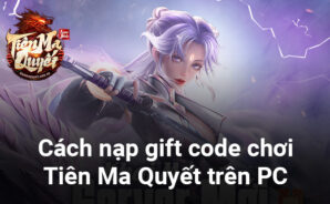 Hướng dẫn nạp gift code mới nhất khi chơi Tiên Ma Quyết trên PC
