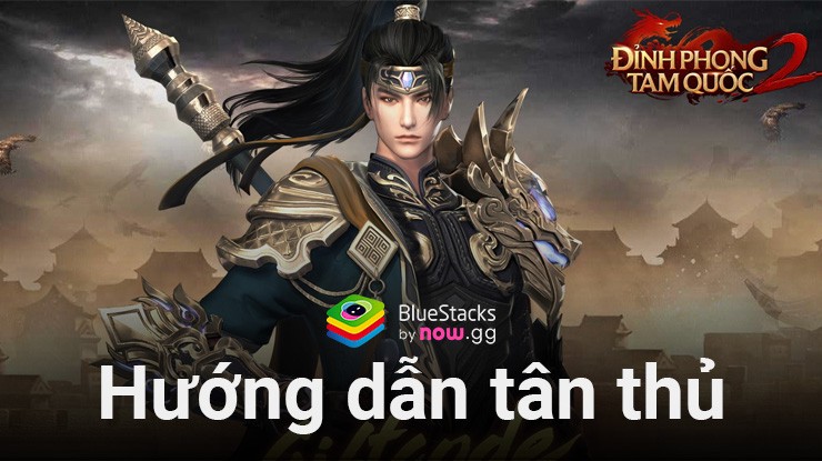 Hướng dẫn tân thủ chơi Đỉnh Phong 2 – Tân Tam Quốc trên PC cùng BlueStacks