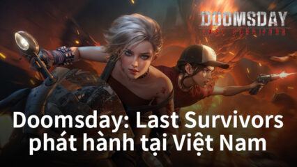 Doomsday: Last Survivors sẽ chính thức ra mắt phiên bản Việt hóa dành cho game thủ Việt Nam