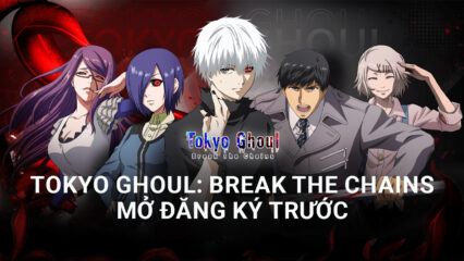 Tokyo Ghoul: Break the Chains – Game nhập vai thẻ tướng “Ngạ Quỷ Vùng Tokyo” mở đăng ký trước cho Việt Nam