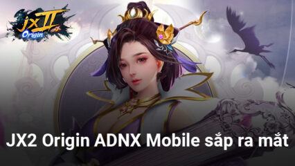 JX2 Origin – ADNX Mobile: Tựa game được cho là “hậu bối” của Võ Lâm Truyền Kỳ 2