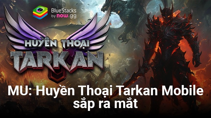 MU: Huyền Thoại Tarkan Mobile – Game mới đưa game thủ Việt quay lại với huyền thoại MU