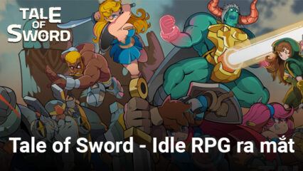 Tale of Sword – Idle RPG: Game nhập vai idle với phong cách đồ họa hoạt hình đẹp mắt