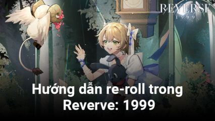 Reverse: 1999 – Hướng dẫn re-roll để chiêu mộ được nhân vật bạn mong muốn