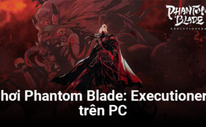 Trải nghiệm Phantom Blade: Executioners trên PC với BlueStacks