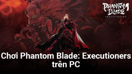 Trải nghiệm Phantom Blade: Executioners trên PC với BlueStacks