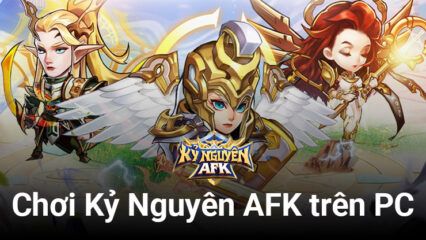 Cùng chơi Kỷ Nguyên AFK, game idle giả tưởng Châu  u trên PC với BlueStacks