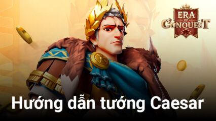 Kỷ nguyên chinh phục: Era of Conquest – Hướng dẫn sử dụng tướng Caesar