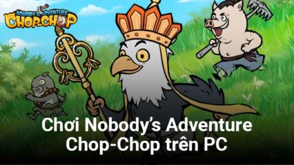 Cùng chơi Nobody’s Adventure Chop-Chop trên PC với BlueStacks