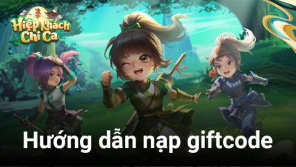 Hướng dẫn nạp giftcode khi chơi Hiệp Khách Chi Ca trên PC cùng BlueStacks