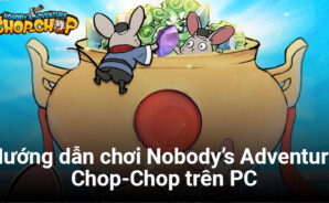 Hướng dẫn cơ bản chơi Nobody’s Adventure Chop-Chop trên PC với BlueStacks
