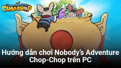 Hướng dẫn cơ bản chơi Nobody’s Adventure Chop-Chop trên PC với BlueStacks