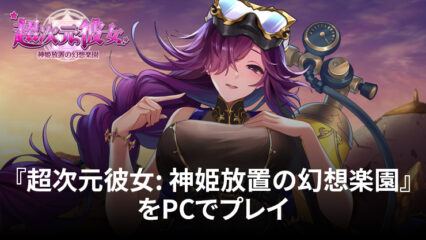 BlueStacksを使ってPCで『超次元彼女: 神姫放置の幻想楽園』を遊ぼう