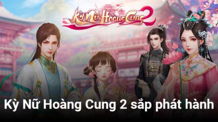 Kỳ Nữ Hoàng Cung 2: Game mobile cung đấu ngôn tình sắp phát hành