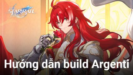 Honkai: Star Rail 1.6 – Hướng dẫn build “Kỵ sĩ vẻ đẹp” Argenti