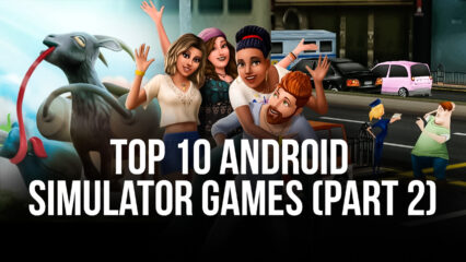 Top 10 Android Simulator Games To Play On PC With BlueStacks (Part 2)