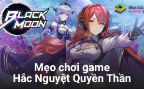 Mẹo hay dành cho tân thủ khi chơi Hắc Nguyệt Quyền Thần trên PC với BlueStacks
