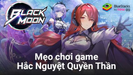 Mẹo hay dành cho tân thủ khi chơi Hắc Nguyệt Quyền Thần trên PC với BlueStacks