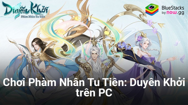 Cùng chơi Phàm Nhân Tu Tiên: Duyên Khởi trên PC với BlueStacks