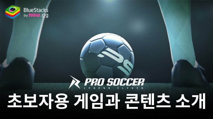 프로사커: 레전드 일레븐 – 새로운 플레이어를 위한 게임 특징과 컨텐츠 소개