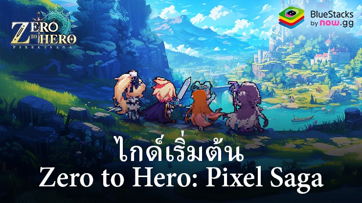 คู่มือแนะนำการเล่น Zero to Hero: Pixel Saga สำหรับผู้เล่นใหม่