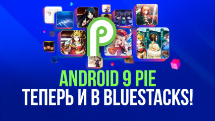 Поддержка Android 9 в новой версии BlueStacks 5: доступ к дополненной библиотеке мобильных игр официально открыт!