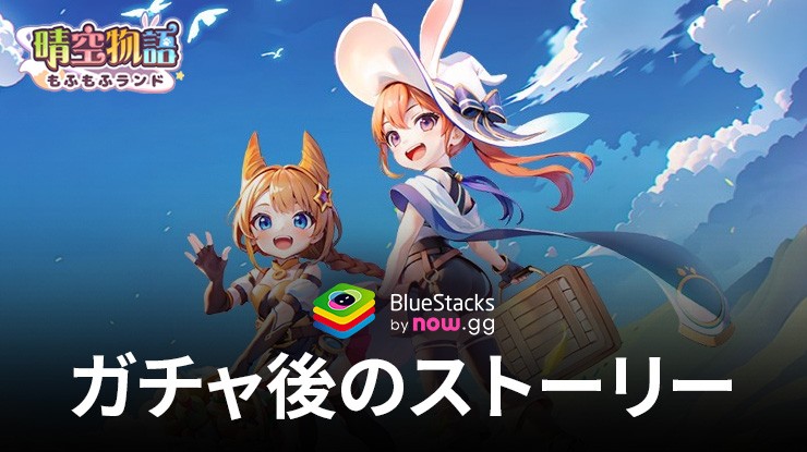 BlueStacks：『晴空物語 もふもふランド』ガチャ後のストーリーと無限の塔について