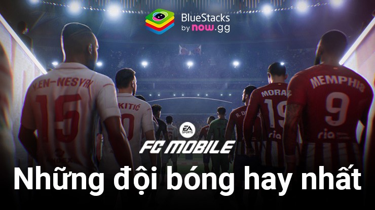 Những đội bóng mạnh nhất bạn nên chọn khi chơi FC Mobile