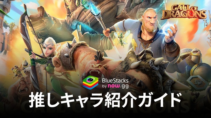 BlueStacks：『コール オブ ドラゴンズ』推しキャラ紹介ガイド