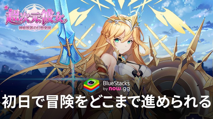 BlueStacks：『超次元彼女: 神姫放置の幻想楽園』初日で冒険をどこまで進められる？