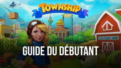 Le Guide du Débutant pour Township – Les Meilleurs Conseils, Astuces et Stratégies pour les Nouveaux Joueurs