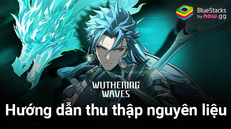 Wuthering Waves: Tổng hợp vị trí thu thập các loại nguyên liệu