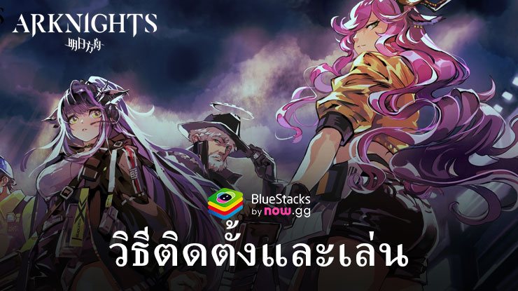 วิธีติดตั้ง Arknights บน PC และ Mac ผ่าน BlueStacks