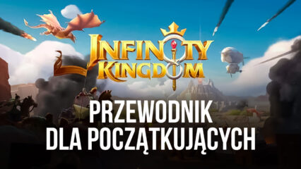 Przewodnik dla początkujących, jak zacząć grę w Infinity Kingdom na PC