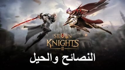 لعبة Seven Knights 2: نصائح وحيل واستراتيجيات للبدء في الخطى الصحيحة